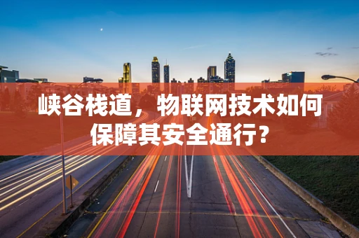 峡谷栈道，物联网技术如何保障其安全通行？