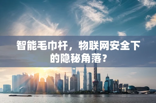 智能毛巾杆，物联网安全下的隐秘角落？