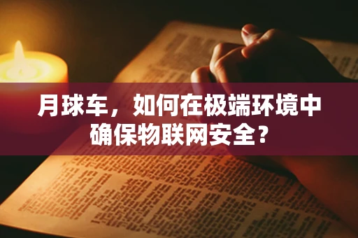 月球车，如何在极端环境中确保物联网安全？