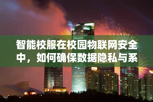 智能校服在校园物联网安全中，如何确保数据隐私与系统安全？