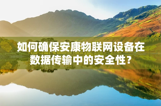 如何确保安康物联网设备在数据传输中的安全性？