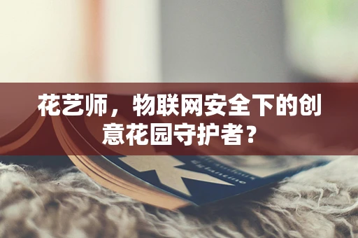 花艺师，物联网安全下的创意花园守护者？