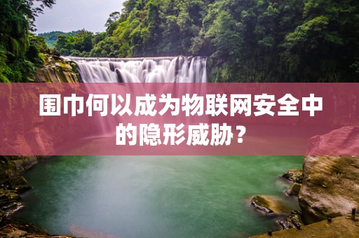 围巾何以成为物联网安全中的隐形威胁？