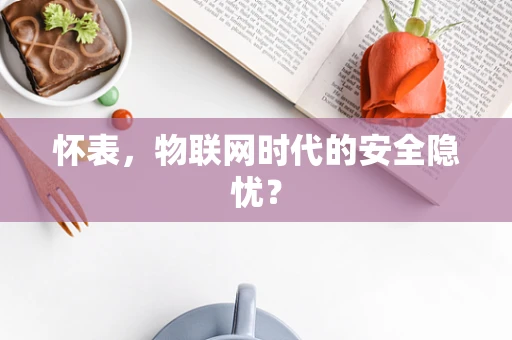 怀表，物联网时代的安全隐忧？
