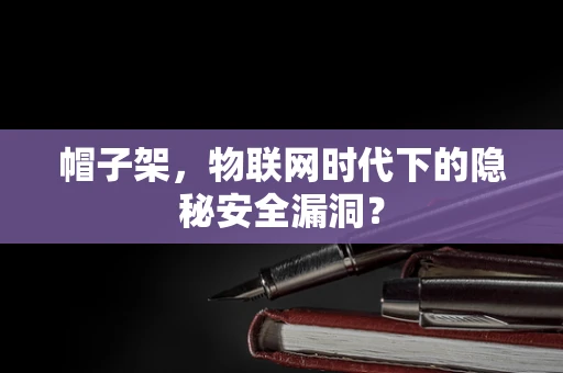 帽子架，物联网时代下的隐秘安全漏洞？