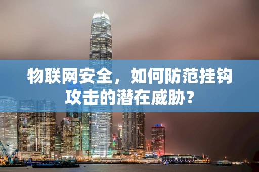 物联网安全，如何防范挂钩攻击的潜在威胁？