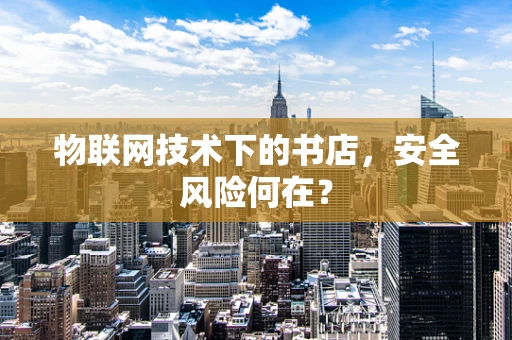 物联网技术下的书店，安全风险何在？