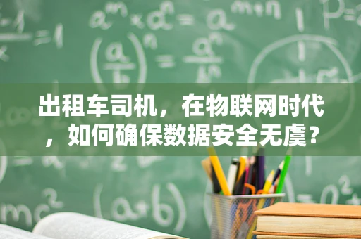 出租车司机，在物联网时代，如何确保数据安全无虞？