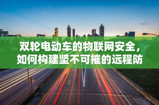 双轮电动车的物联网安全，如何构建坚不可摧的远程防护网？