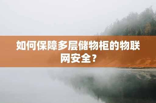 如何保障多层储物柜的物联网安全？