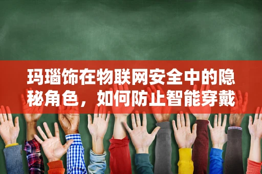 玛瑙饰在物联网安全中的隐秘角色，如何防止智能穿戴设备被染色？