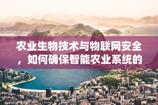 农业生物技术与物联网安全，如何确保智能农业系统的稳健运行？