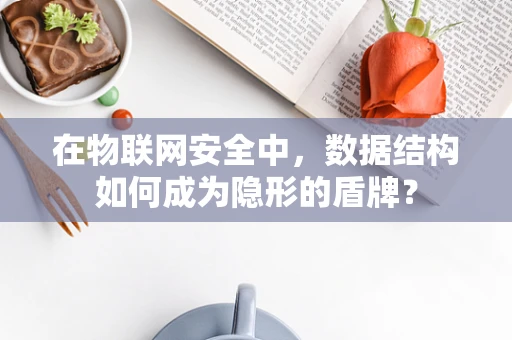 在物联网安全中，数据结构如何成为隐形的盾牌？
