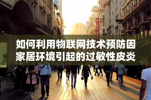 如何利用物联网技术预防因家居环境引起的过敏性皮炎？