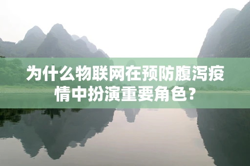 为什么物联网在预防腹泻疫情中扮演重要角色？