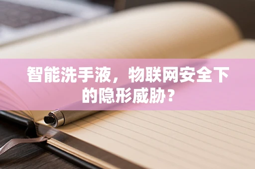 智能洗手液，物联网安全下的隐形威胁？