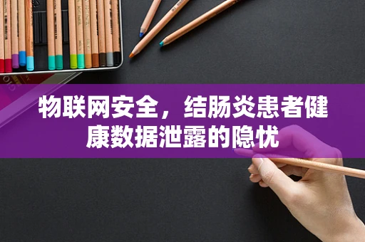 物联网安全，结肠炎患者健康数据泄露的隐忧