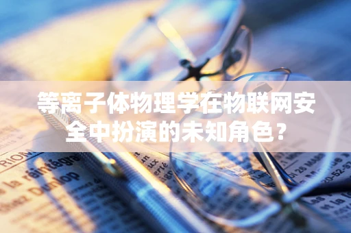 等离子体物理学在物联网安全中扮演的未知角色？