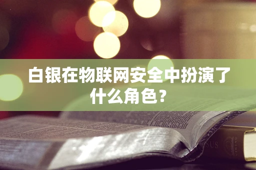 白银在物联网安全中扮演了什么角色？