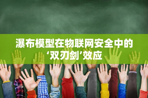瀑布模型在物联网安全中的‘双刃剑’效应