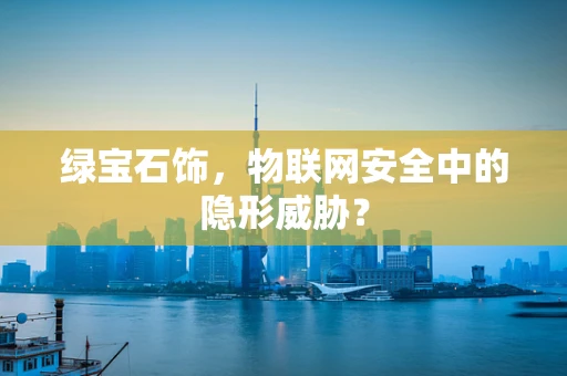 绿宝石饰，物联网安全中的隐形威胁？