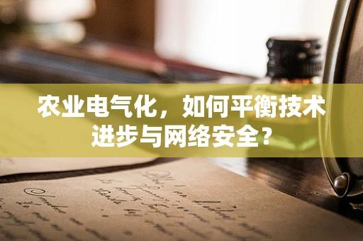 农业电气化，如何平衡技术进步与网络安全？