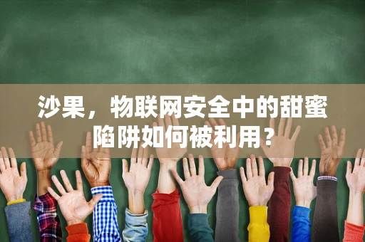 沙果，物联网安全中的甜蜜陷阱如何被利用？