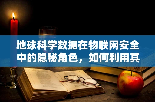地球科学数据在物联网安全中的隐秘角色，如何利用其预测自然灾害风险？