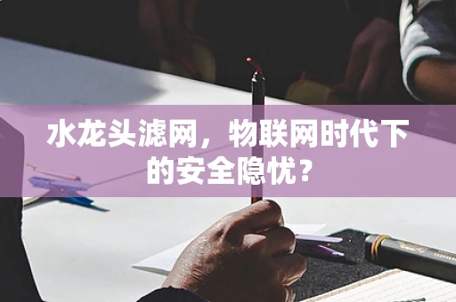 水龙头滤网，物联网时代下的安全隐忧？