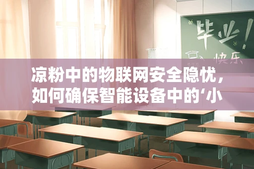 凉粉中的物联网安全隐忧，如何确保智能设备中的‘小吃’安全无虞？