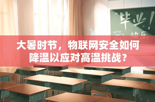 大暑时节，物联网安全如何降温以应对高温挑战？
