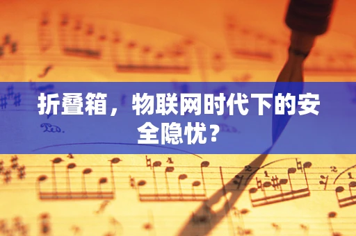 折叠箱，物联网时代下的安全隐忧？