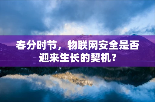 春分时节，物联网安全是否迎来生长的契机？
