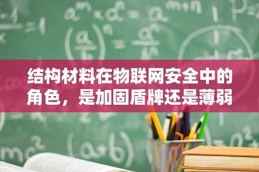 结构材料在物联网安全中的角色，是加固盾牌还是薄弱环节？
