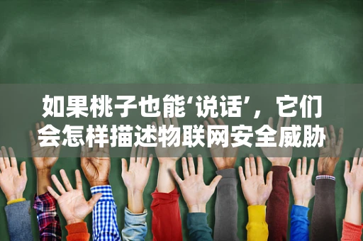 如果桃子也能‘说话’，它们会怎样描述物联网安全威胁？