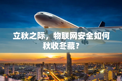 立秋之际，物联网安全如何秋收冬藏？