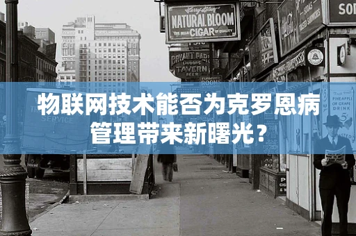 物联网技术能否为克罗恩病管理带来新曙光？