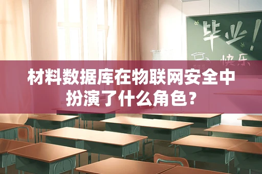 材料数据库在物联网安全中扮演了什么角色？