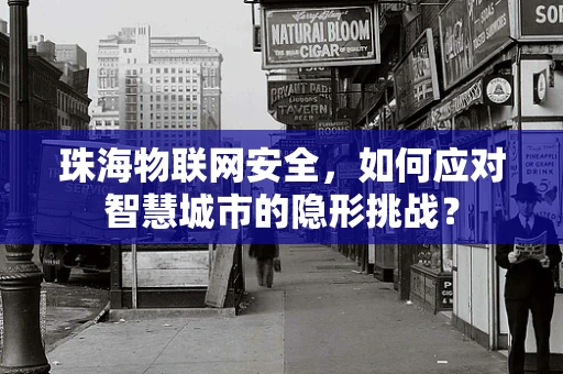 珠海物联网安全，如何应对智慧城市的隐形挑战？