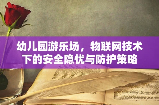 幼儿园游乐场，物联网技术下的安全隐忧与防护策略