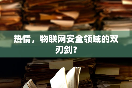 热情，物联网安全领域的双刃剑？