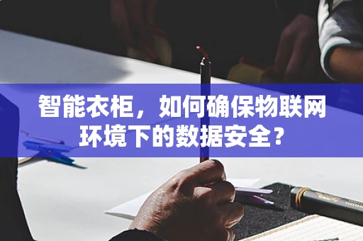 智能衣柜，如何确保物联网环境下的数据安全？