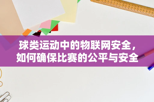 球类运动中的物联网安全，如何确保比赛的公平与安全？