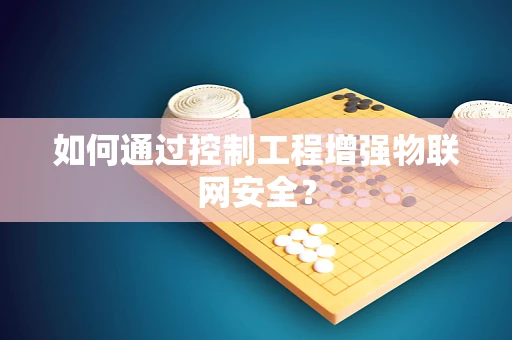 如何通过控制工程增强物联网安全？