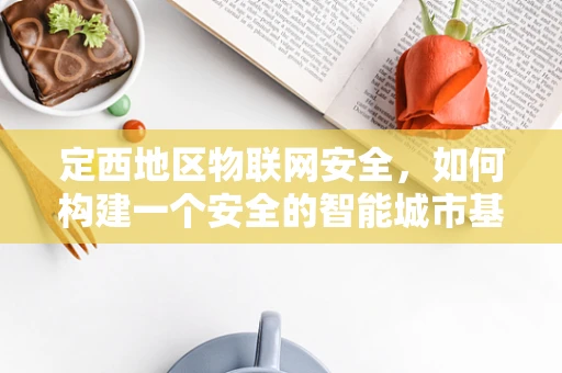 定西地区物联网安全，如何构建一个安全的智能城市基础设施？