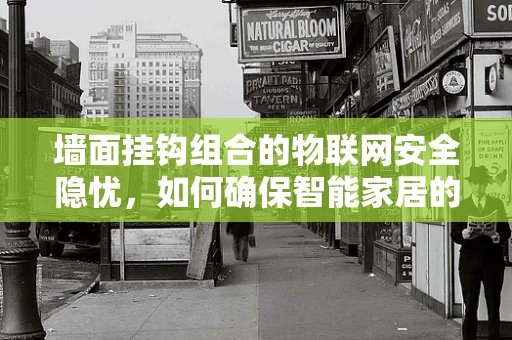 墙面挂钩组合的物联网安全隐忧，如何确保智能家居的‘挂钩’安全无虞？