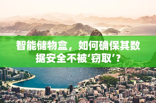智能储物盒，如何确保其数据安全不被‘窃取’？