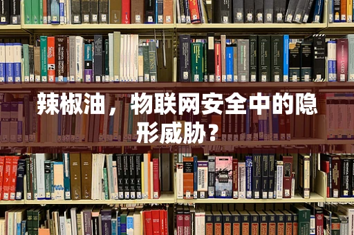 辣椒油，物联网安全中的隐形威胁？