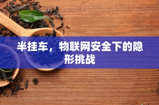 半挂车，物联网安全下的隐形挑战