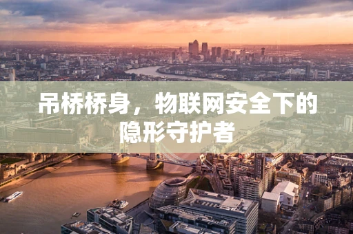 吊桥桥身，物联网安全下的隐形守护者